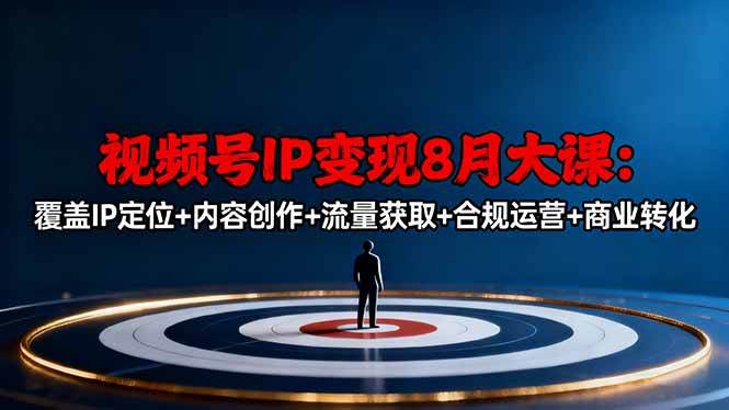 视频号IP变现8月大课,覆盖IP定位+内容创作+流量获取+合规运营+商业转化-资源基地