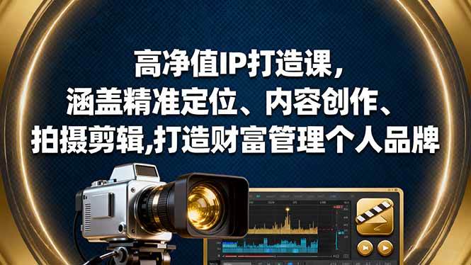 高净值IP打造课，涵盖精准定位、内容创作、拍摄剪辑,打造财富管理个人品牌-资源基地