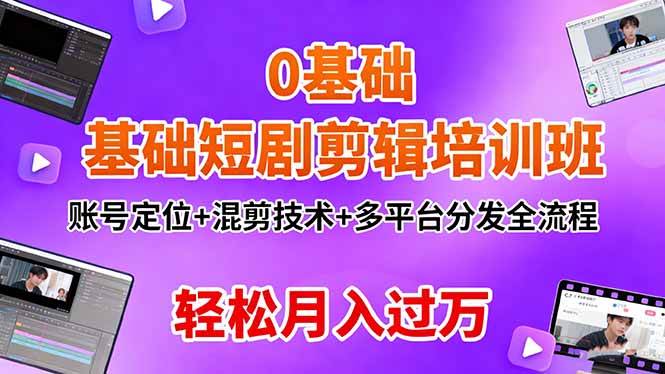 0基础短剧剪辑培训班:账号定位+混剪技术+多平台分发全流程,轻松月入过万-资源基地
