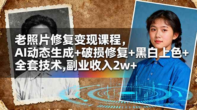 老照片修复变现课程，AI动态生成+破损修复+黑白上色+全套技术,副业收入2w+-资源基地