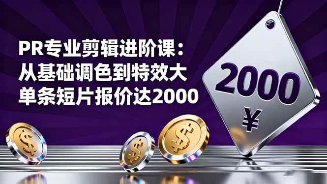 PR专业剪辑进阶课：从基础调色到特效大片的进阶技能，单条短片报价达2000-资源基地