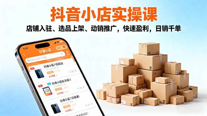2025抖音小店实操课,店铺入驻、选品上架、动销推广,快速盈利,日销千单-资源基地