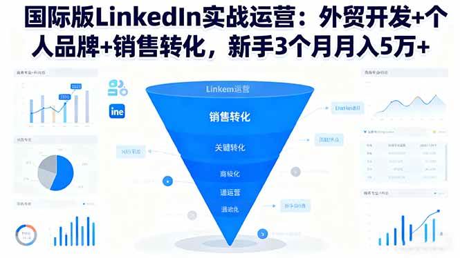 国际版LinkedIn实战运营:外贸开发+个人品牌+销售转化,新手3个月月入5万+-资源基地