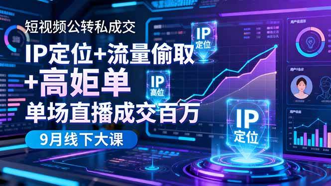 短视频公转私成交9月线下大课，IP定位+流量偷取+高客单，单场直播成交百万-资源基地