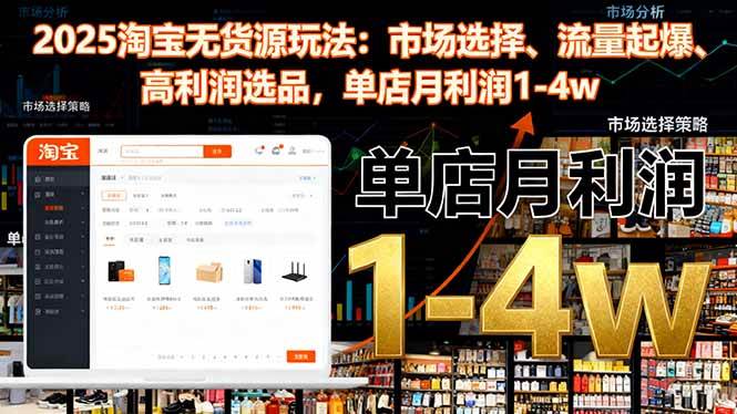 2025淘宝无货源玩法:市场选择、流量起爆、高利润选品,单店月利润1-4w-资源基地