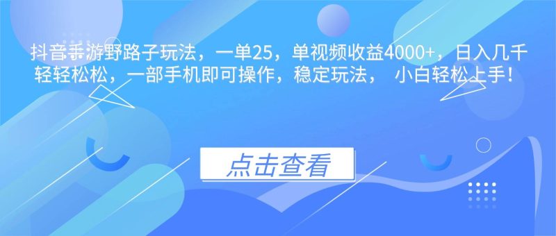 抖音手游野路子玩法,一单25,单视频收益4000+,日入几千轻轻松松,一…-资源基地