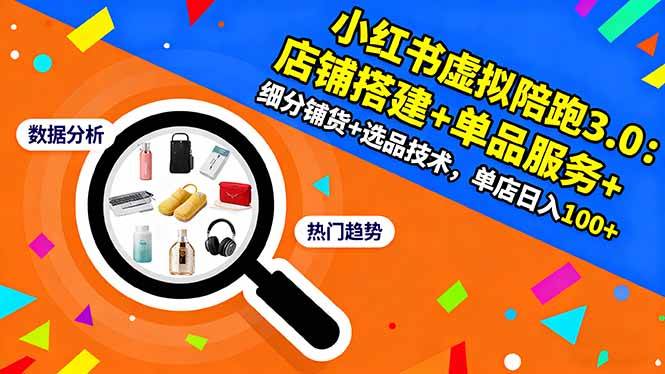 小红书虚拟陪跑3.0:店铺搭建+单品服务+细分铺货+选品技术,单店日入100+-资源基地