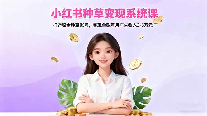 小红书种草变现系统课：打造吸金种草账号，实现单账号月广告收入3-5万元-资源基地