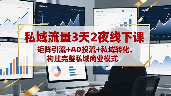 私域流量3天2夜线下课,矩阵引流+AD投流+私域转化,构建完整私域商业模式-资源基地