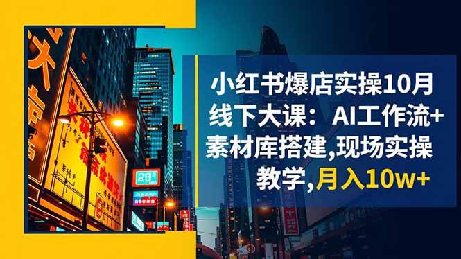 小红书爆店实操10月线下大课：AI工作流+素材库搭建,现场实操教学,月入10w+-资源基地