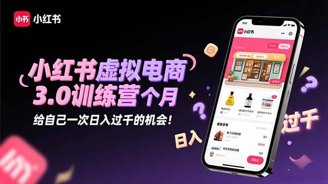 小红书虚拟电商3.0训练营:2025最后1个月,给自己一次日入过千的机会!-资源基地