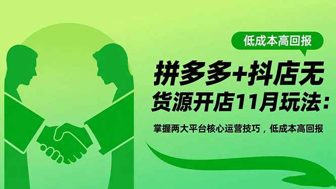 拼多多+抖店无货源开店11月玩法：掌握两大平台核心运营技巧，低成本高回报-资源基地