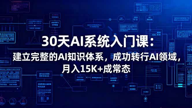 30天AI系统入门课:建立完整的AI知识体系,成功转行AI领域,月入15K+成常态-资源基地