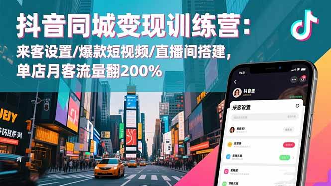 抖音同城变现训练营：来客设置/爆款短视频/直播间搭建,单店月客流量翻200%-资源基地