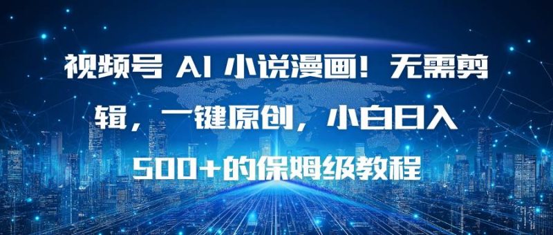 视频号 AI 小说漫画！无需剪辑，一键原创，小白日入500+的保姆级教程-资源基地