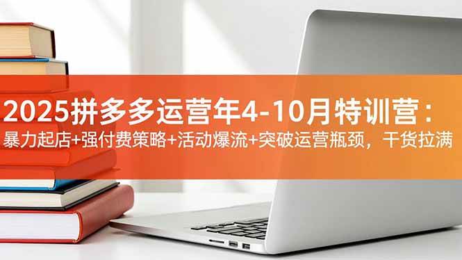 2025拼多多运营年4-10月特训营：暴力起店+强付费策略+活动爆流+突破运营瓶颈，干货拉满-资源基地