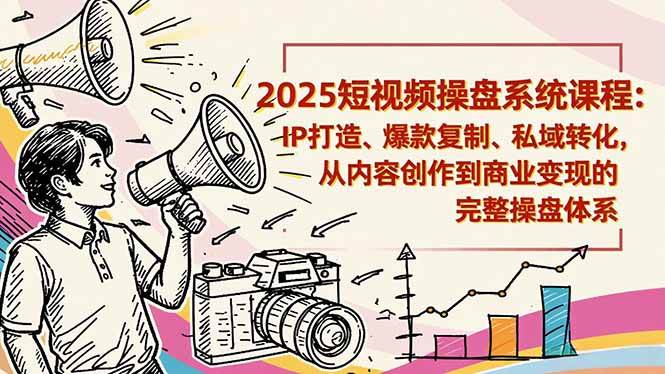 2025短视频操盘线下课程：IP打造、爆款复制、私域转化，从内容创作到商业变现的完整操盘体系-资源基地