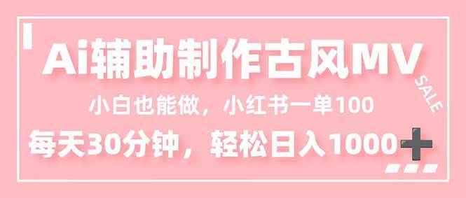 小白也能做！AI辅助制作古风MV，小红薯一单100，每天30分钟轻松日入1000+-资源基地