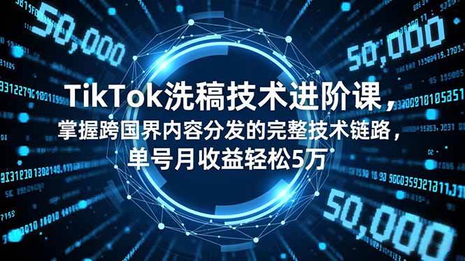 TikTok洗稿技术进阶课,掌握跨国界内容分发的完整技术链路,单号月收益轻松5万-资源基地