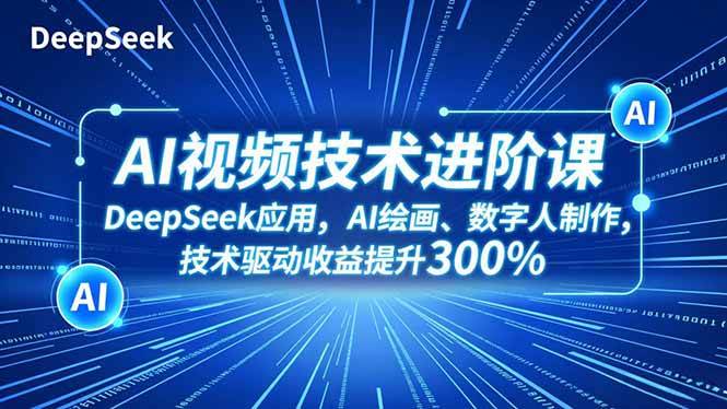 AI视频技术进阶课，DeepSeek应用、AI绘画、数字人制作，技术驱动收益提升300%-资源基地
