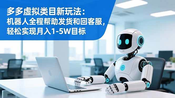 多多虚拟类目新玩法：机器人全程帮助发货和回客服，轻松实现月入1-5W目标-资源基地