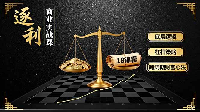 《逐 利》商业实战课，底层逻辑、杠杆策略、18锦囊，跨周期财富心法（更新）-资源基地
