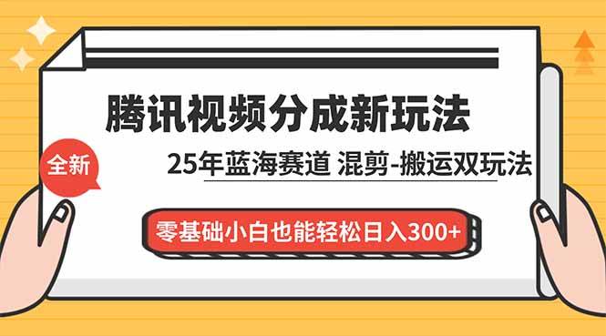腾讯视频分成计划最新教程：25年蓝海赛道，混剪、搬运双玩法，零基础小白也能轻松日入300+-资源基地