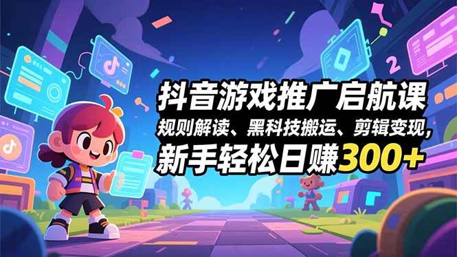 抖音游戏推广启航课,规则解读、黑科技搬运、剪辑变现,新手轻松日赚300+-资源基地