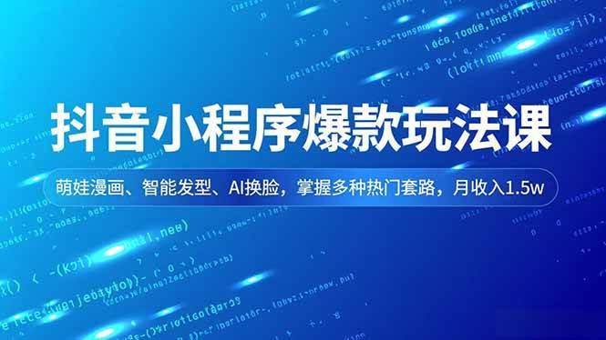 抖音小程序爆款玩法课,萌娃漫画、智能发型、AI换脸,掌握多种热门套路,月收入1.5w-资源基地