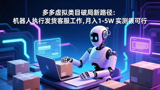 多多虚拟类目破局新路径:机器人执行发货客服工作,月入 1-5W 实测很可行-资源基地