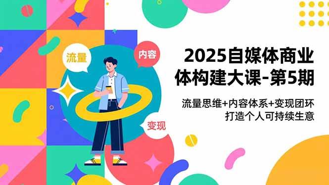 2025自媒体商业体构建大课-第5期,流量思维+内容体系+变现闭环,打造个人可持续生意-资源基地