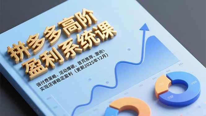 拼多多高阶盈利系统课,强付费策略、活动爆破、首页推荐,实现店铺稳定盈利(更新12月)-资源基地