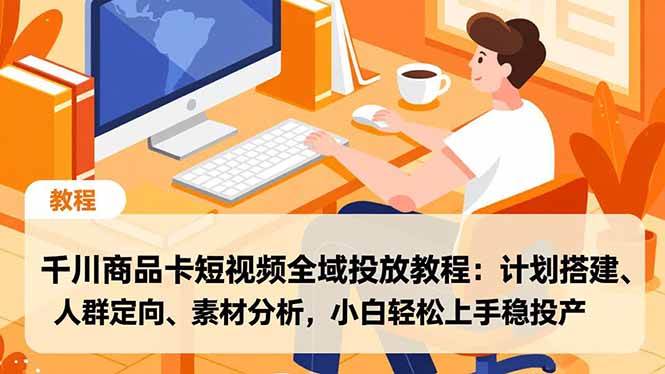 千川商品卡短视频全域投放教程:计划搭建、人群定向、素材分析,小白轻松上手稳投产-资源基地