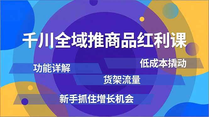 千川全域推商品红利课，功能详解、低成本撬动、货架流量，新手抓住增长机会-资源基地