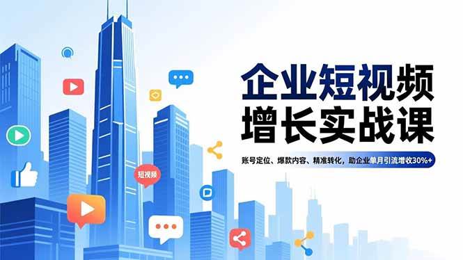 企业短视频增长实战课,账号定位、爆款内容、精准转化,助企业单月引流增收30%+-资源基地