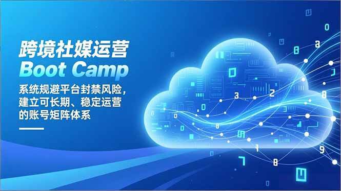 跨境社媒运营Boot Camp：系统规避平台封禁风险，建立可长期、稳定运营的账号矩阵体系-资源基地