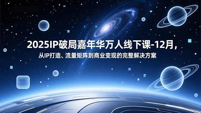2025IP破局嘉年华万人线下课-12月，从IP打造、流量矩阵到商业变现的完整解决方案-资源基地