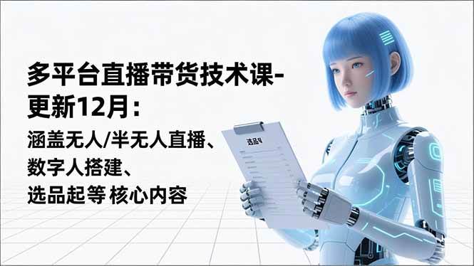 平台直播带货技术课-更新12月：涵盖无人/半无人直播、数字人搭建、选品起号等核心内容-资源基地