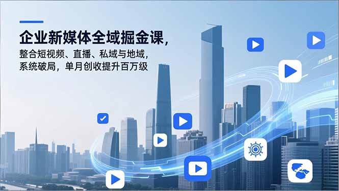 企业新媒体全域掘金课，整合短视频、直播、私域与地域，系统破局，单月创收提升百万级-资源基地