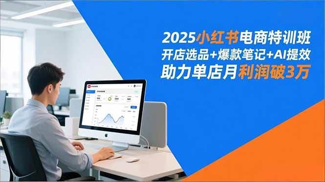 2025小红书电商特训班，开店选品+爆款笔记+AI提效，助力单店月利润破3万-资源基地