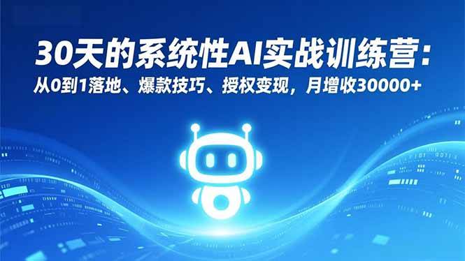 30天的系统性AI实战训练营：从0到1落地、爆款技巧、授权变现，月增收30000+-资源基地