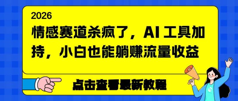 情感赛道杀疯了，AI 工具加持，小白也能躺赚流量收益-资源基地
