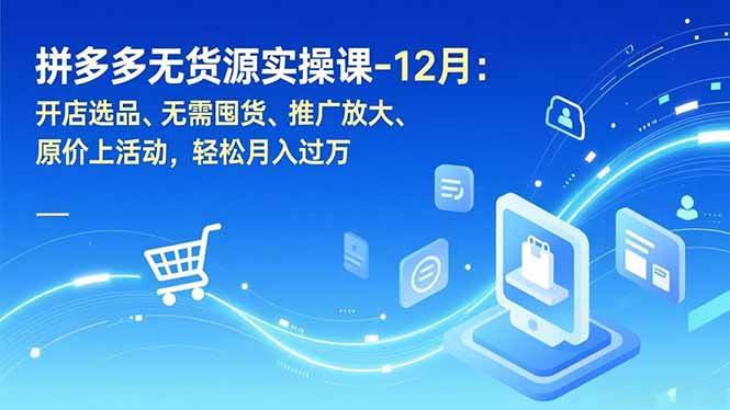拼多多无货源实操课-12月：开店选品、无需囤货、推广放大、原价上活动，轻松月入过万-资源基地