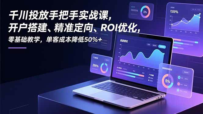 千川投放手把手实战课，开户搭建、精准定向、ROI优化，零基础教学，单客成本降低50%+-资源基地