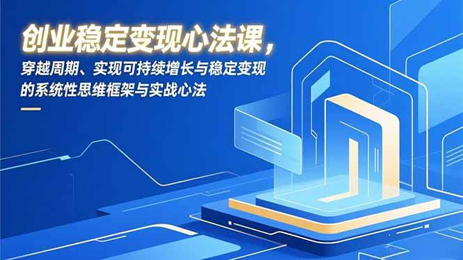 创业稳定变现心法课，穿越周期、实现可持续增长与稳定变现的系统性思维框架与实战心法-资源基地