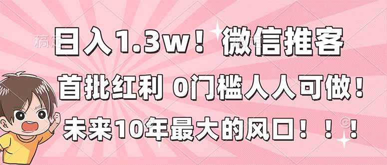 日入1.3w！微信推客，首批红利，未来10年最大的风口，0门槛，人人可做！-资源基地