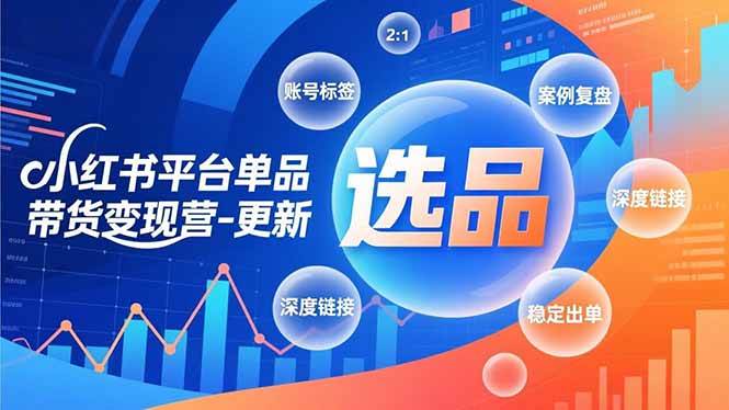 小红书平台单品带货变现营-更新，极致选品、账号标签、案例复盘，深度链接，快速启动稳定出单-资源基地