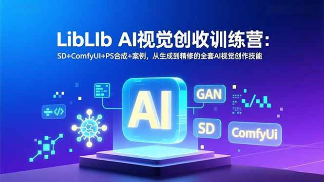 LibLIb AI视觉创收训练营：SD+ComfyUI+PS合成+案例，从生成到精修的全套AI视觉创作技能-资源基地