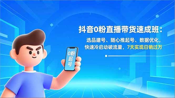 抖音0粉直播带货速成班：选品建号、随心推起号、数据优化，快速冷启动破流量，7天实现日销过万-资源基地