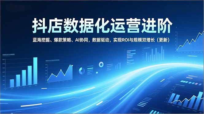 抖店数据化运营进阶，蓝海挖掘、爆款策略、AI协同，数据驱动，实现ROI与规模双增长（更新）-资源基地